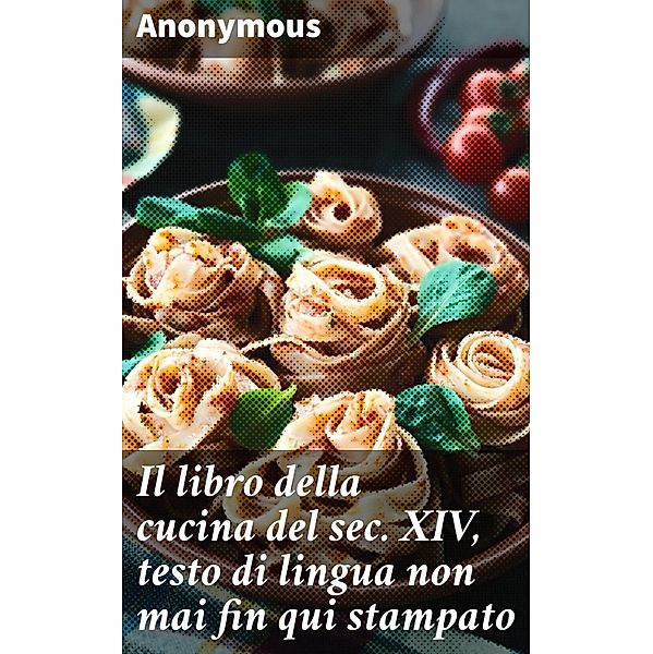 Il libro della cucina del sec. XIV, testo di lingua non mai fin qui stampato, Anonymous