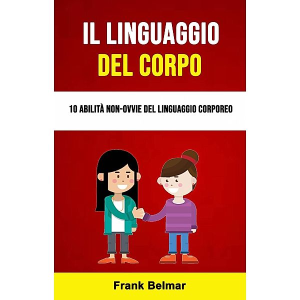 Il Linguaggio Del Corpo: 10 Abilità Non-ovvie Del Linguaggio Corporeo, Frank Belmar