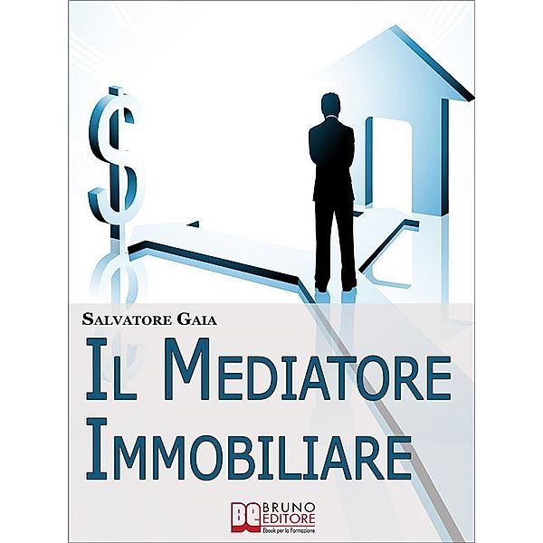 Il Mediatore Immobiliare. Come Essere un Mediatore Abile e Stimato nel Lavoro. (Ebook Italiano - Anteprima Gratis), Salvatore Gaia