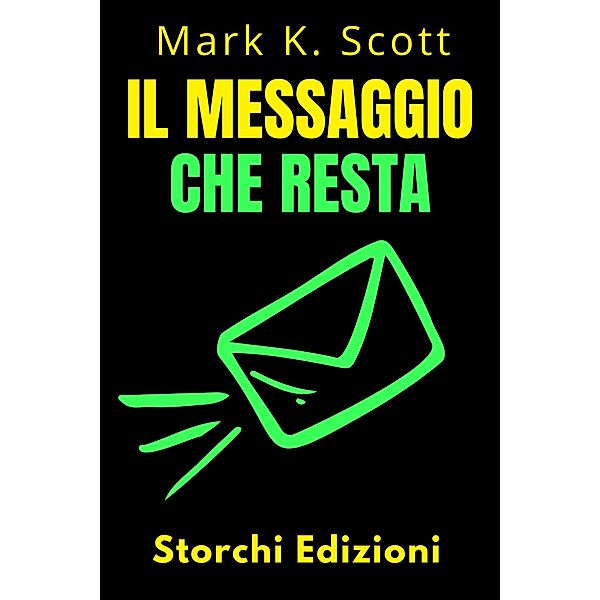 Il Messaggio Che Resta (Collezione Libertà Finanziaria, #1) / Collezione Libertà Finanziaria, Storchi Edizioni, Mark K. Scott