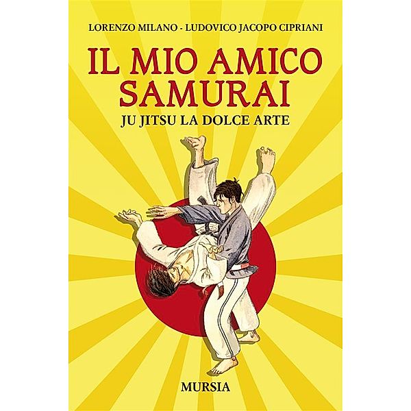 Il mio amico samurai. Ju Jitsu la dolce arte, Lorenzo Milano, Ludovico Jacopo Cipriani