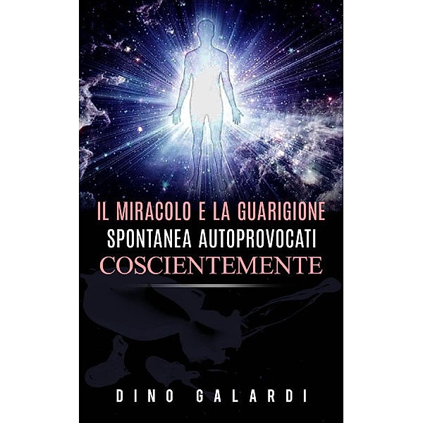 Il Miracolo e la guarigione spontanea autoprovocati coscientemente, Dino Galardi