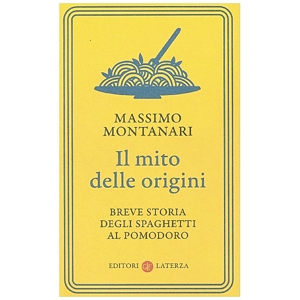 Il mito delle origini. Breve storia degli spaghetti al pomodoro, Massimo Montanari