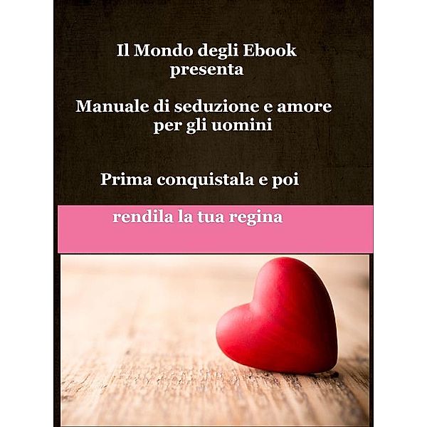 Il Mondo degli Ebook: Il Mondo degli Ebook presenta 'Manuale di seduzione e amore per gli uomini', Mondo Ebook