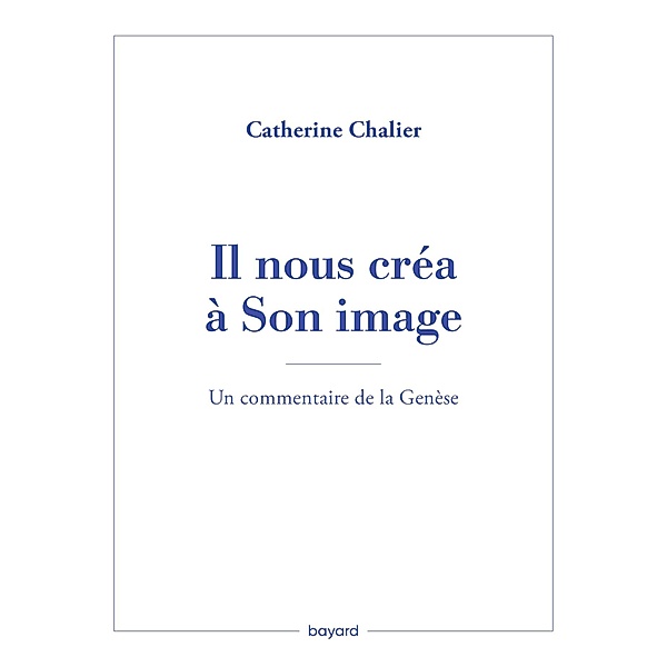 Il nous créa à Son image. Un commentaire de la Genèse / Essais religieux divers, Catherine Chalier