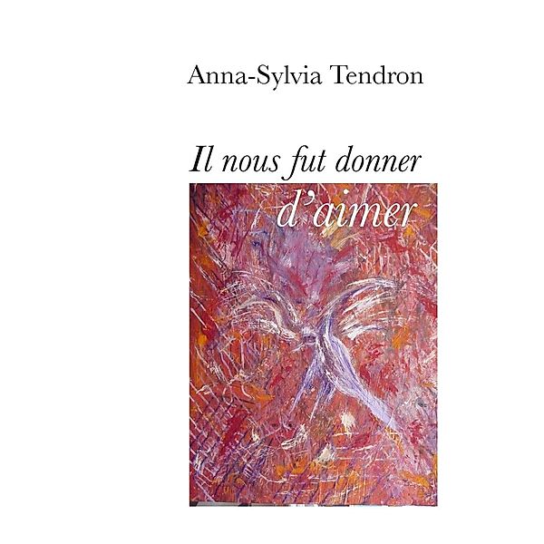 Il nous fut donner d'aimer, Anna-Sylvia Tendron