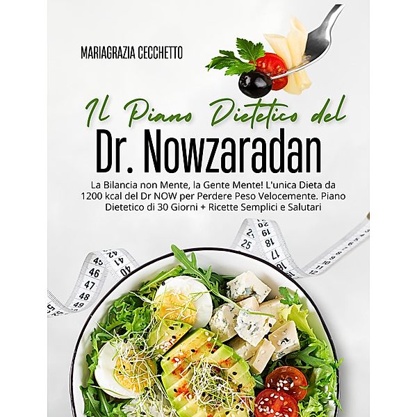 Il Piano Dietetico del Dr. Nowzaradan: La Bilancia non Mente, la Gente Mente! L'unica Dieta da 1200 kcal del Dr NOW per Perdere Peso Velocemente. Piano Dietetico di 30 Giorni, Mariagrazia Cecchetto