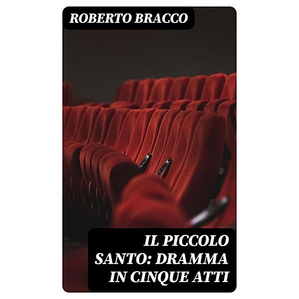 Il piccolo santo: Dramma in cinque atti, Roberto Bracco