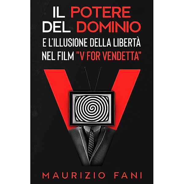 Il Potere del Dominio e l'Illusione della libertà nel film V For Vendetta (Collana Moviempower, #1) / Collana Moviempower, Maurizio Fani