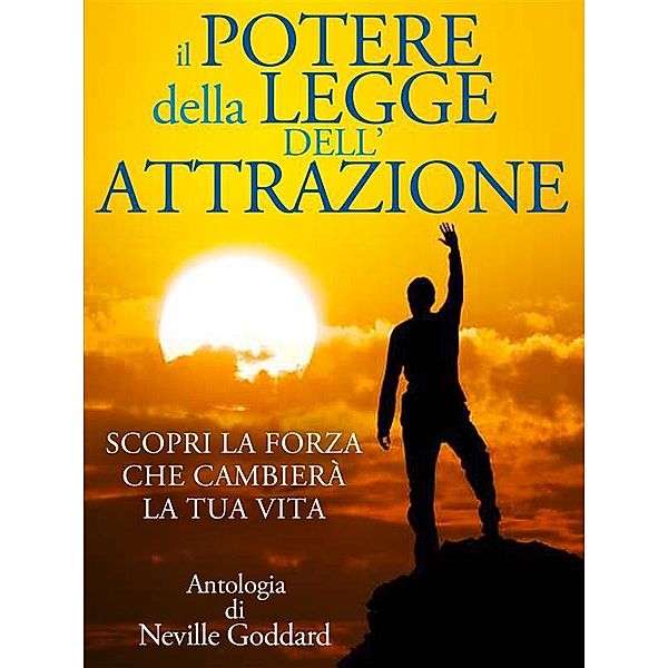 Il Potere della Legge dell'Attrazione - Scopri la Forza che cambierà la tua Vita, Neville Goddard