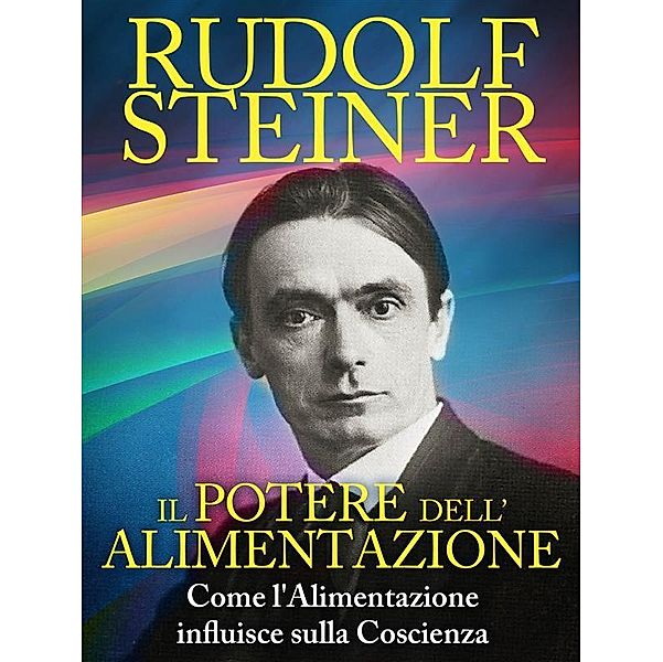 Il Potere dell'Alimentazione - Come l'Alimentazione influisce sulla Coscienza, Rudolf Steiner