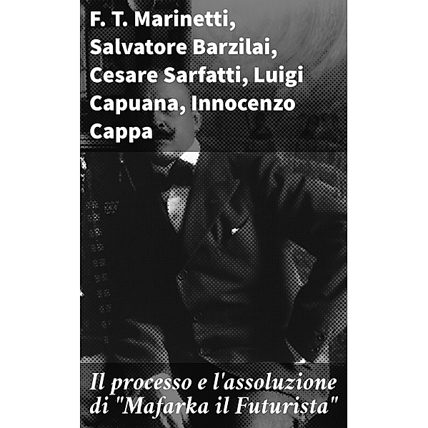 Il processo e l'assoluzione di Mafarka il Futurista, F. T. Marinetti, Salvatore Barzilai, Cesare Sarfatti, Luigi Capuana, Innocenzo Cappa