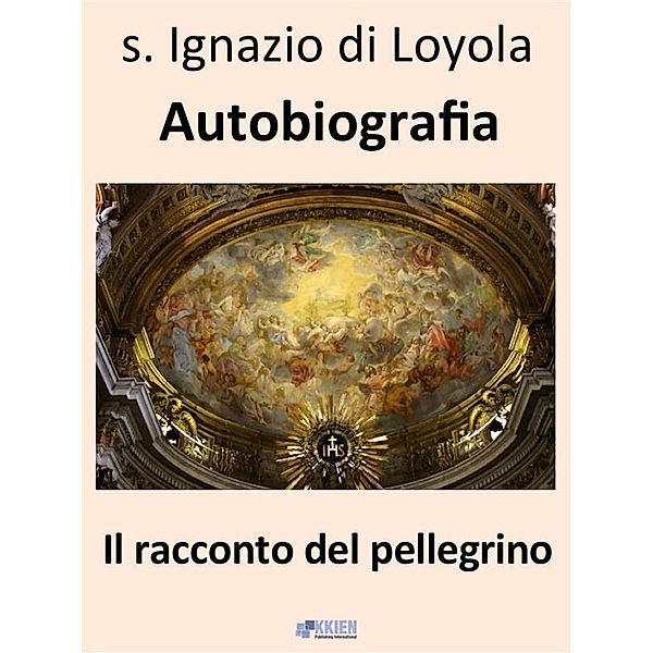 Il racconto del pellegrino - Autobiografia / Auto-Bio-Grafie Bd.4, Ignazio Di Loyola