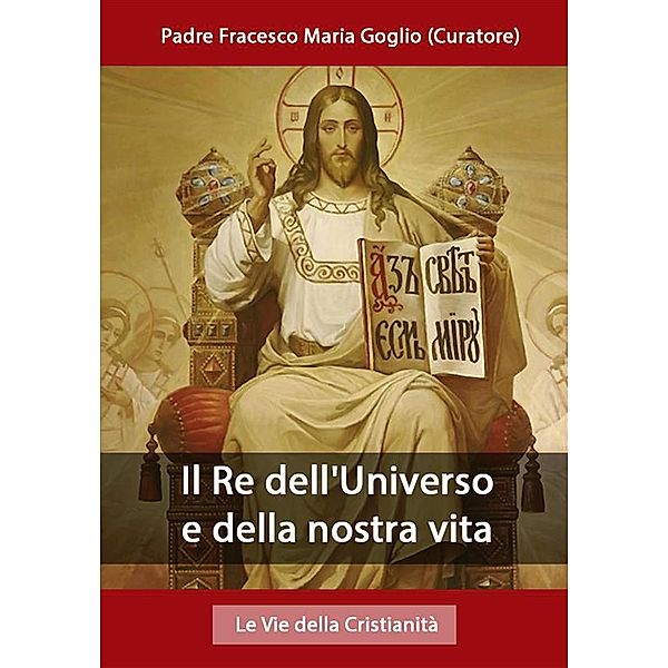 Il Re dell'Universo e della nostra vita, Padre Francesco Maria Goglio (Curatore)