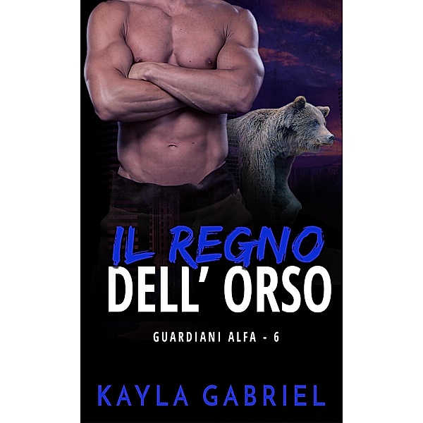 Il regno dell'orso (Guardiani Alfa, #6) / Guardiani Alfa, Kayla Gabriel