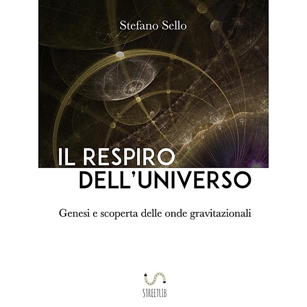 Il Respiro dell’Universo - Genesi e scoperta delle onde gravitazionali, Stefano Sello