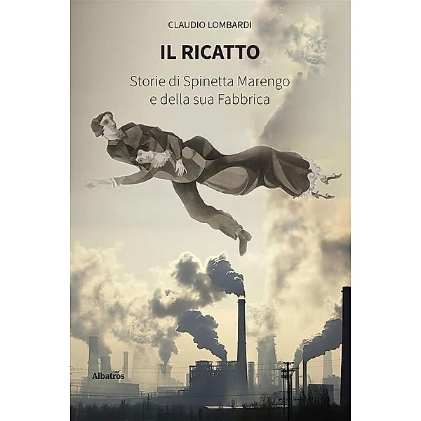 Il ricatto. Storie di Spinetta Marengo e della sua Fabbrica, Claudio Lombardi