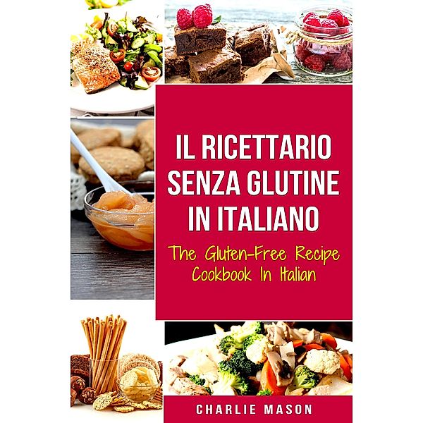 Il Ricettario Senza Glutine In Italiano/ The Gluten Free Cookbook In Italian (Italian Edition), Charlie Mason