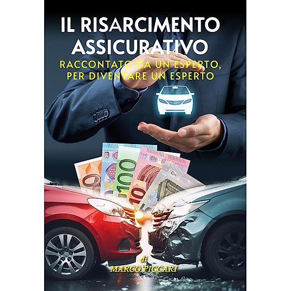 Il Risarcimento Assicurativo. Raccontato da un esperto, per diventare un esperto, Marco Piccari