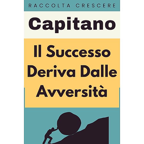 Il Successo Deriva Dalle Avversità (Raccolta Crescere, #16) / Raccolta Crescere, Capitano Edizioni
