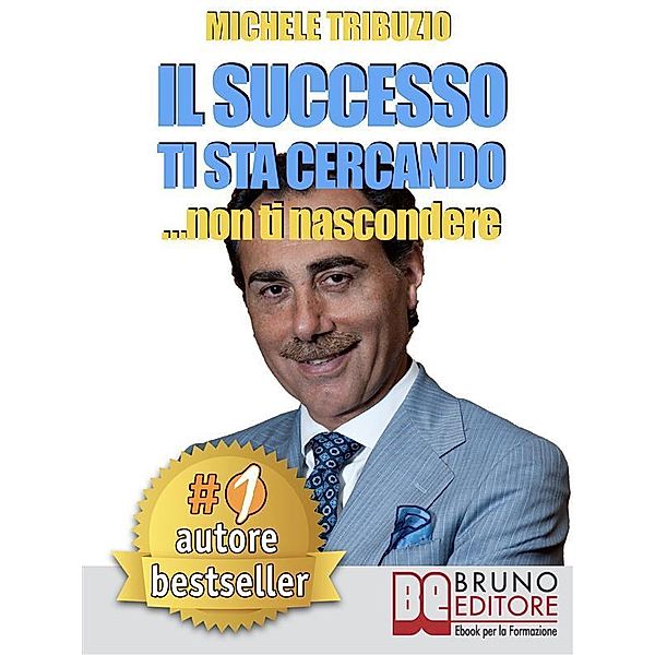 Il successo ti sta cercando... non ti nascondere. Come Elevare il Tuo Tenore di Vita: Economica, Affettiva, Sociale, Psicologica e Spirituale, Michele Tribuzio