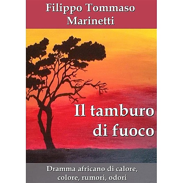 Il tamburo di fuoco. Dramma africano di calore, colore, rumori, odori, Filippo Tommaso Marinetti