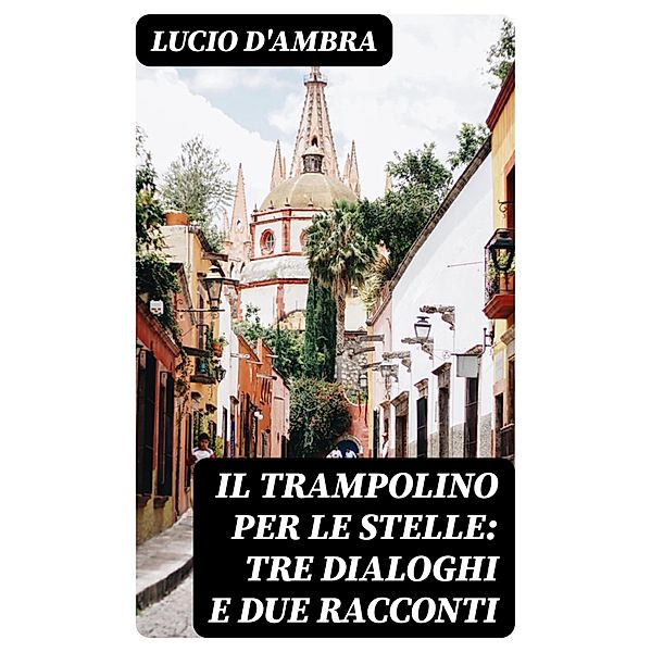 Il trampolino per le stelle: Tre dialoghi e due racconti, Lucio D'Ambra