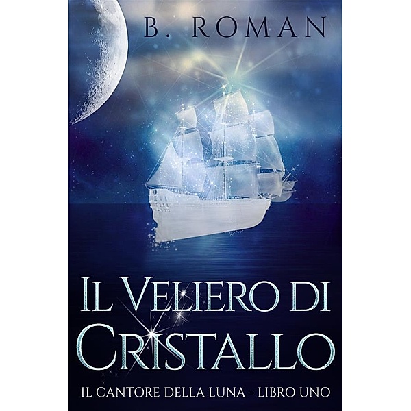 Il Veliero di Cristallo / Il cantante della Luna Bd.1, B. Roman