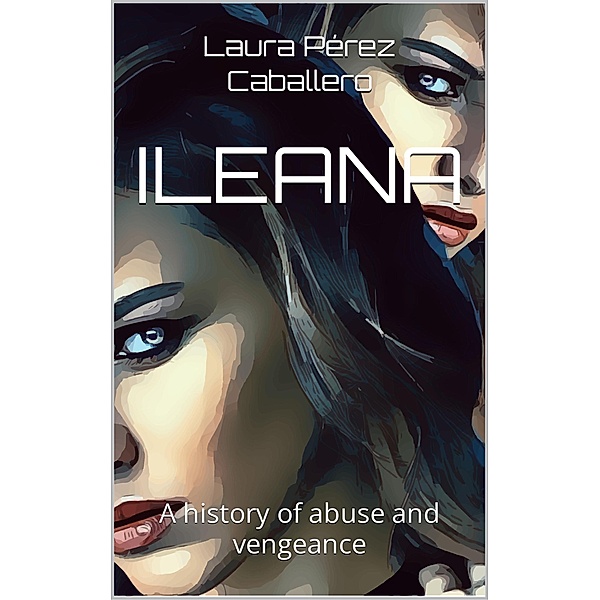 ILEANA a history of abuse and vengeance / ILEANA, Laura Pérez Caballero