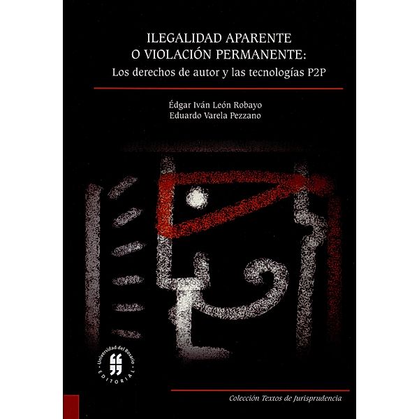 Ilegalidad aparente o violación permanente: los derechos de autor y las tecnologías P2P / Textos de Jurisprudencia, Édgar Iván León Robayo