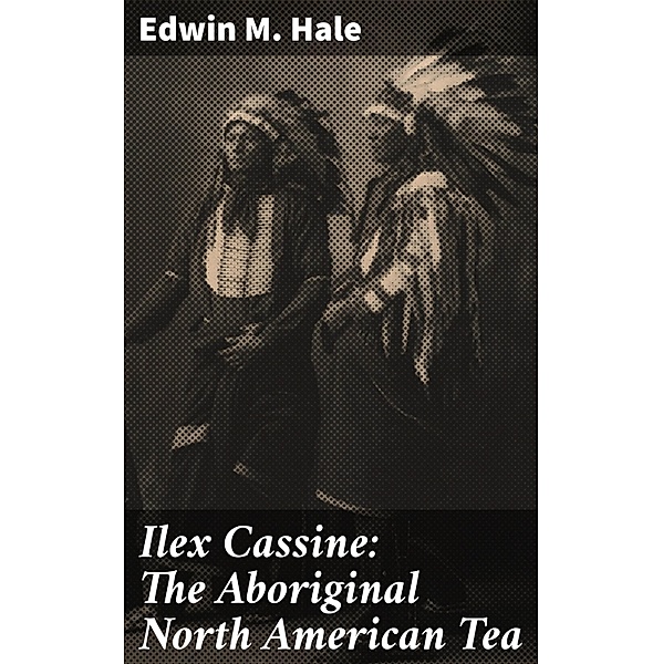 Ilex Cassine: The Aboriginal North American Tea, Edwin M. Hale