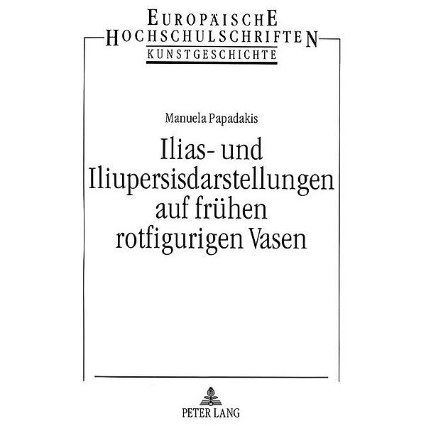 Ilias- und Iliupersisdarstellungen auf frühen rotfigurigen Vasen, Manuela Papadakis