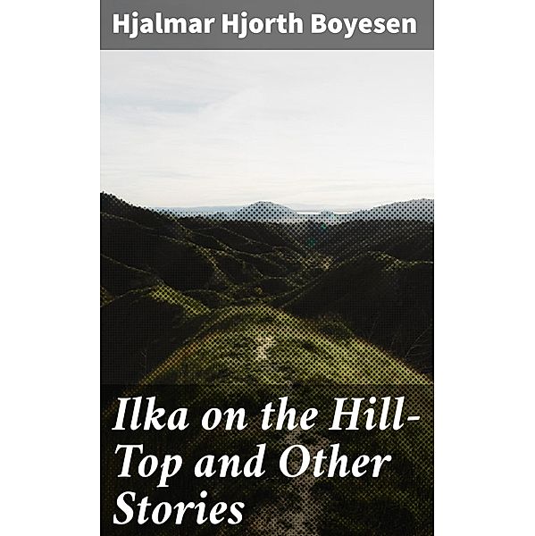 Ilka on the Hill-Top and Other Stories, Hjalmar Hjorth Boyesen