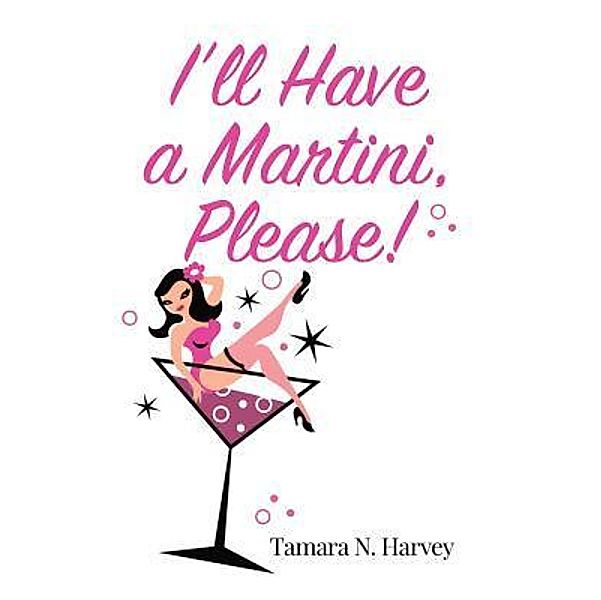 I'll Have a Martini Please! / TAMARA N HARVEY, Tamara N Harvey