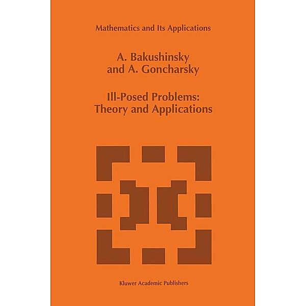 Ill-Posed Problems: Theory and Applications, A. Goncharsky, A. Bakushinsky