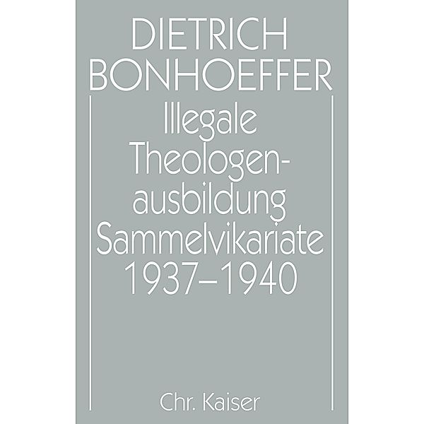 Illegale Theologenausbildung: Sammelvikariate 1937-1940 / Dietrich Bonhoeffer Werke (DBW)