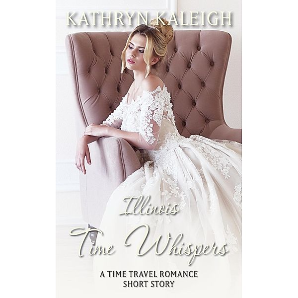 Illinois Time Whispers: A Time Travel Romance Short Story / Time Whispers, Kathryn Kaleigh