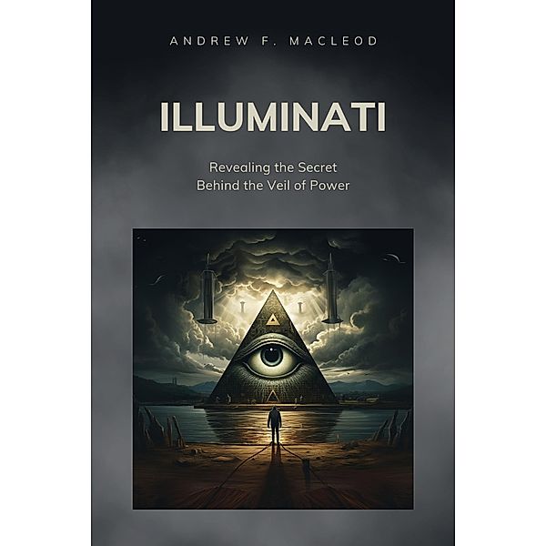 Illuminati - Revealing the Secret Behind the Veil of Power, Andrew F. MacLeod