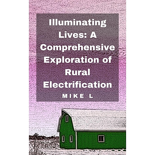 Illuminating Lives: A Comprehensive Exploration of Rural Electrification, Mike L
