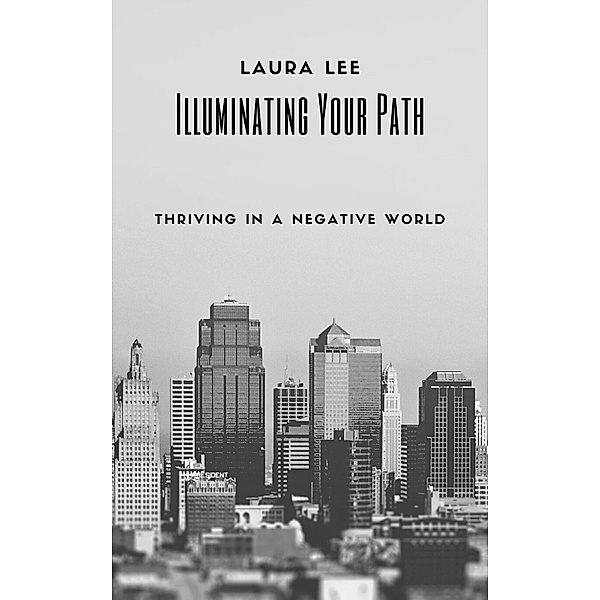 Illuminating Your Path: Thriving in a Negative World, Laura Lee
