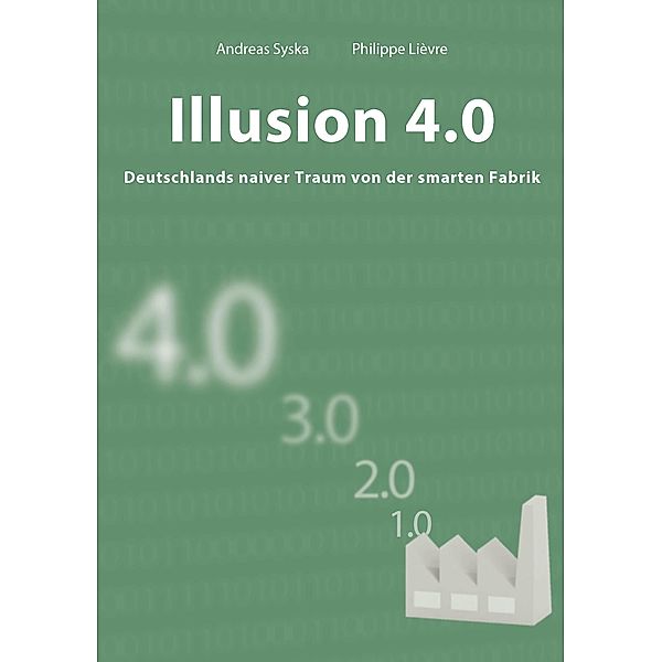 Illusion 4.0 - Deutschlands naiver Traum von der smarten Fabrik, Philippe Lièvre, Andreas Syska