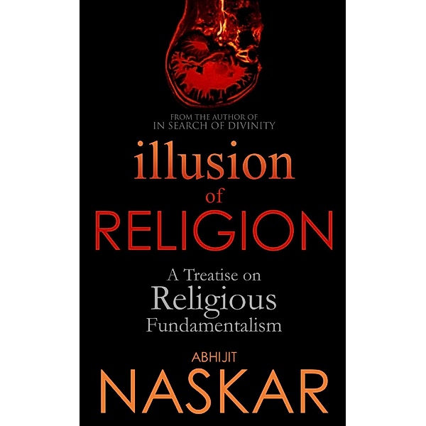 Illusion of Religion: A Treatise on Religious Fundamentalism (Humanism Series) / Humanism Series, Abhijit Naskar