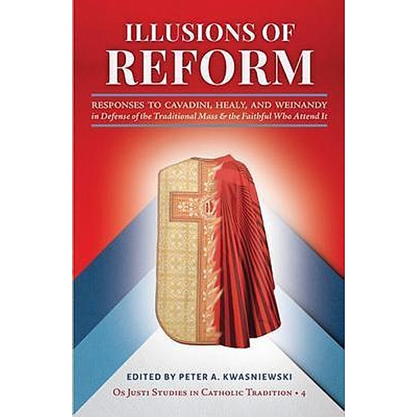 Illusions of Reform / Os Justi Studies in Catholic Tradition Bd.4, Peter Kwasniewski, Janet Smith, Gregory Dipippo