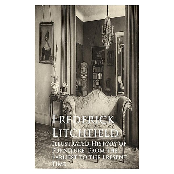 Illustrated History of Furniture: From the Earliest to the Present Time, Frederick Litchfield