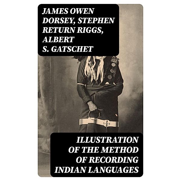 Illustration of the Method of Recording Indian Languages, James Owen Dorsey, Stephen Return Riggs, Albert S. Gatschet
