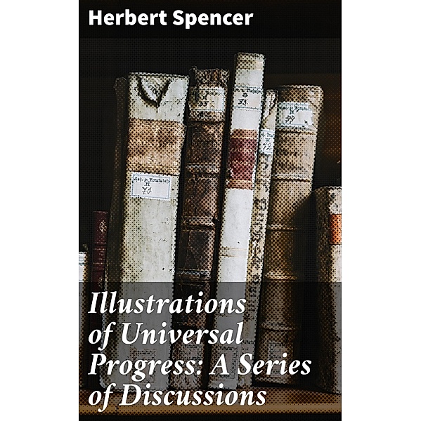 Illustrations of Universal Progress: A Series of Discussions, Herbert Spencer
