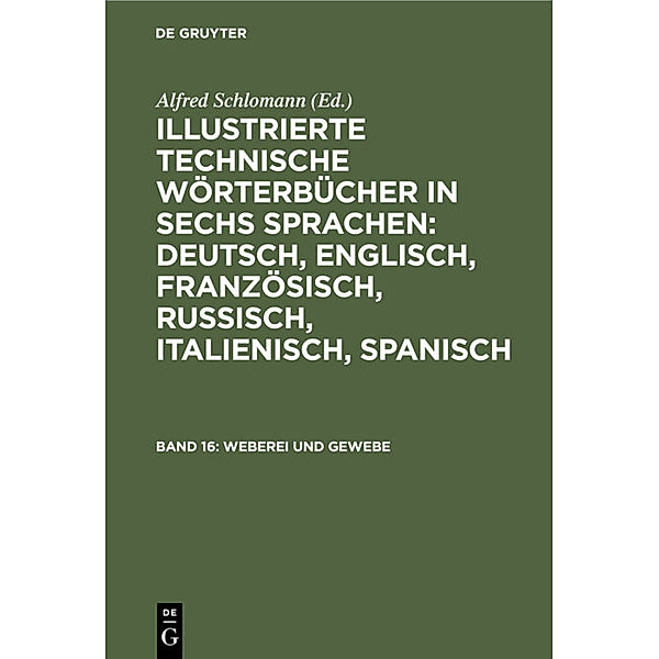 Illustrierte Technische Wörterbücher in sechs Sprachen: Deutsch, Englisch, Französisch, Russisch, Italienisch, Spanisch / Band 16 / Weberei und Gewebe