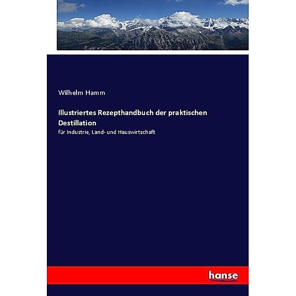 Illustriertes Rezepthandbuch der praktischen Destillation, Wilhelm Hamm