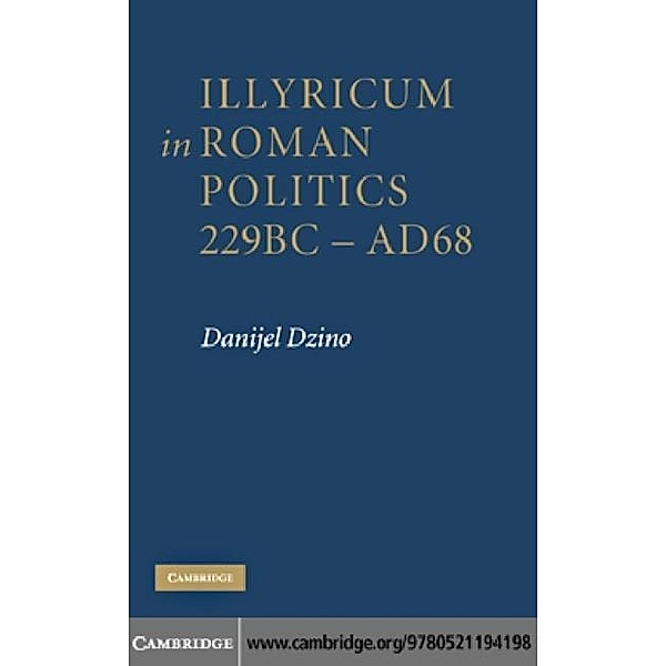 Illyricum in Roman Politics, 229 BC-AD 68, Danijel Dzino