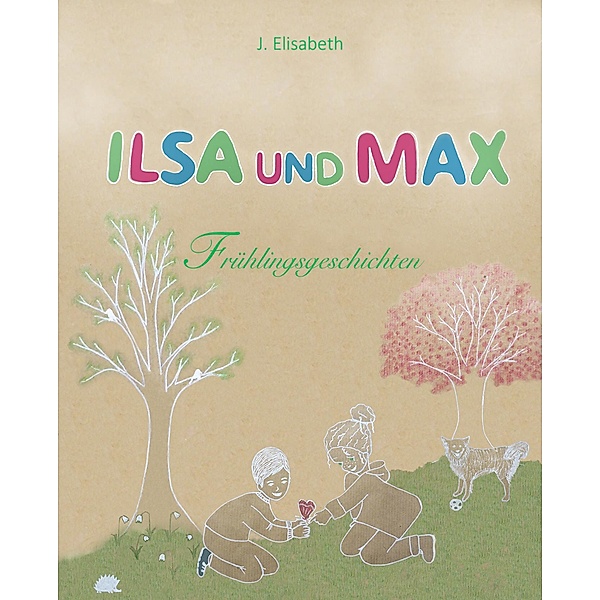 Ilsa und Max - Frühlingsgeschichten / Jahreszeiten Bd.2, J. Elisabeth
